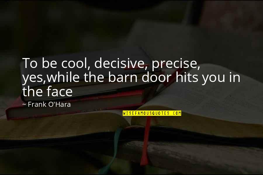 Frank O Hara Quotes By Frank O'Hara: To be cool, decisive, precise, yes,while the barn