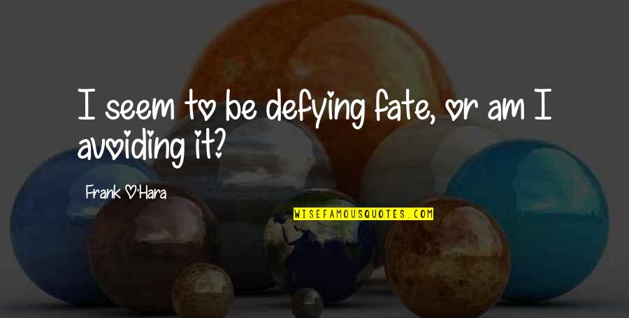 Frank O Hara Quotes By Frank O'Hara: I seem to be defying fate, or am