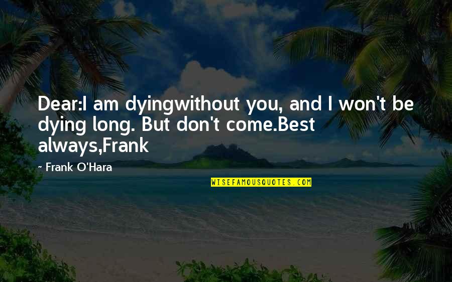 Frank O Hara Quotes By Frank O'Hara: Dear:I am dyingwithout you, and I won't be