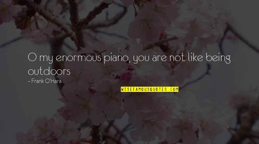 Frank O Hara Quotes By Frank O'Hara: O my enormous piano, you are not like