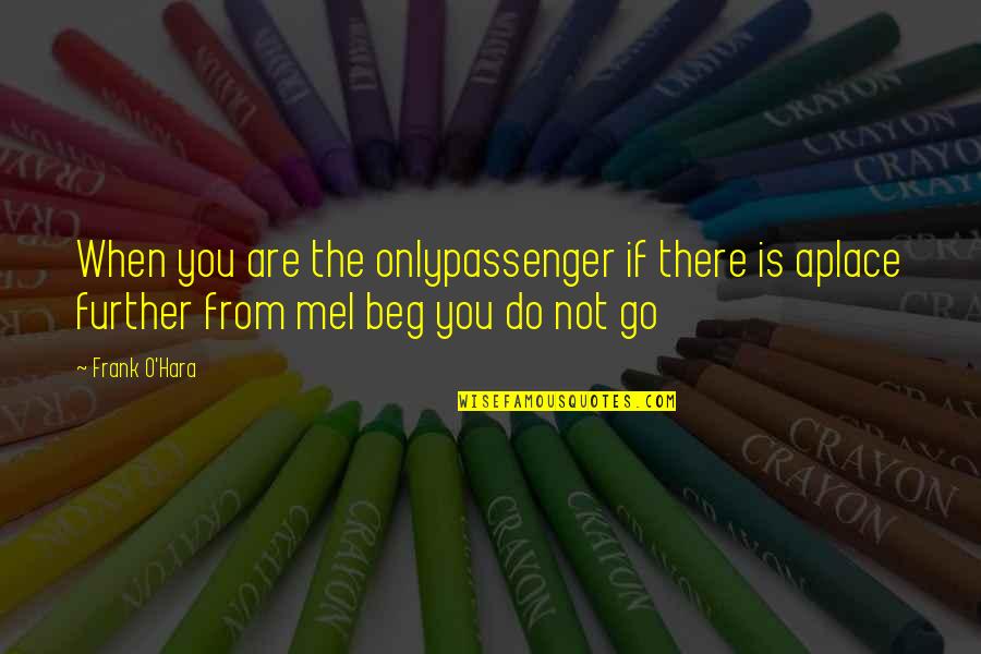 Frank O Hara Quotes By Frank O'Hara: When you are the onlypassenger if there is