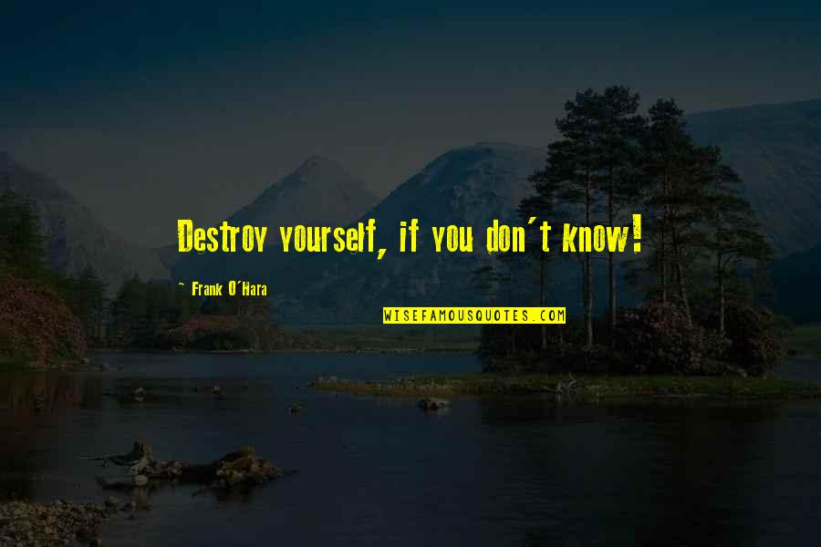 Frank O Hara Quotes By Frank O'Hara: Destroy yourself, if you don't know!