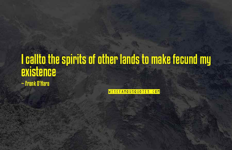 Frank O Hara Quotes By Frank O'Hara: I callto the spirits of other lands to