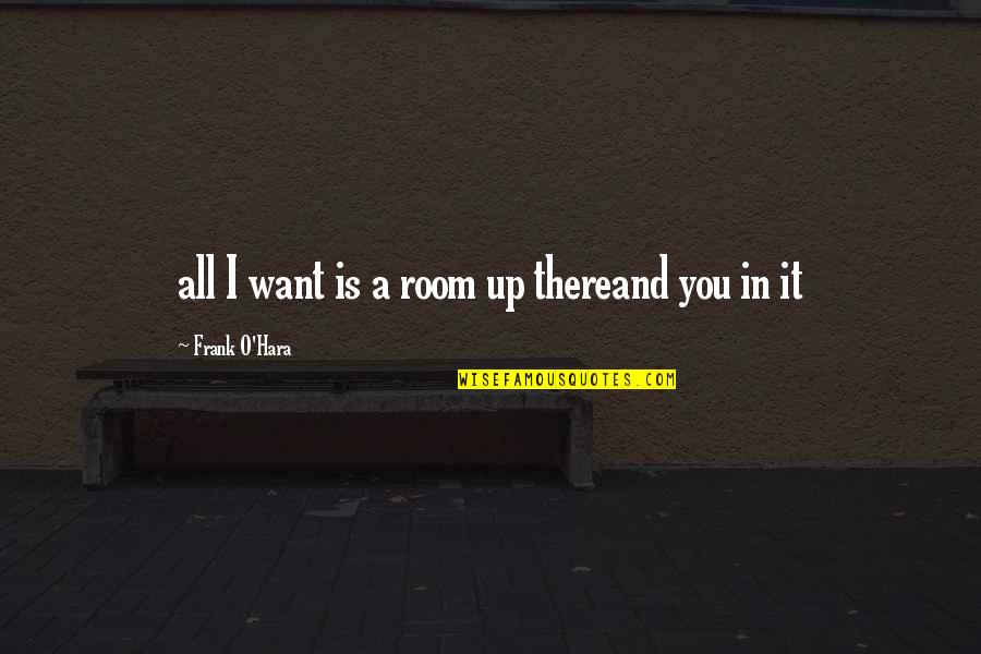 Frank O Hara Quotes By Frank O'Hara: all I want is a room up thereand