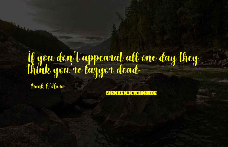 Frank O Hara Quotes By Frank O'Hara: If you don't appearat all one day they