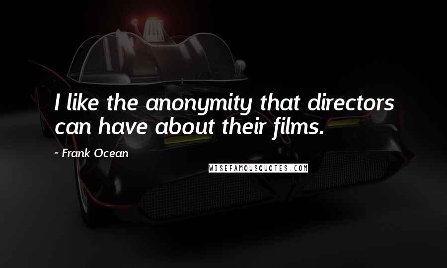 Frank Ocean quotes: I like the anonymity that directors can have about their films.