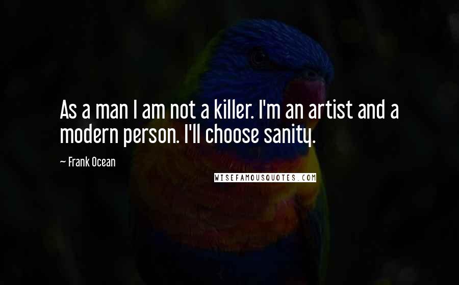 Frank Ocean quotes: As a man I am not a killer. I'm an artist and a modern person. I'll choose sanity.