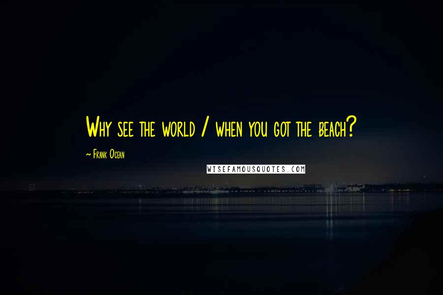 Frank Ocean quotes: Why see the world / when you got the beach?