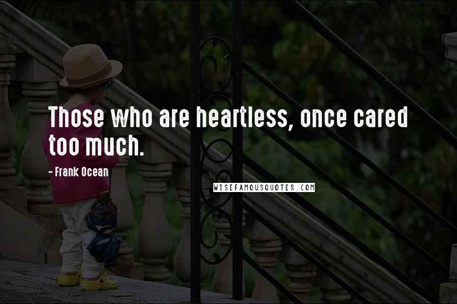 Frank Ocean quotes: Those who are heartless, once cared too much.