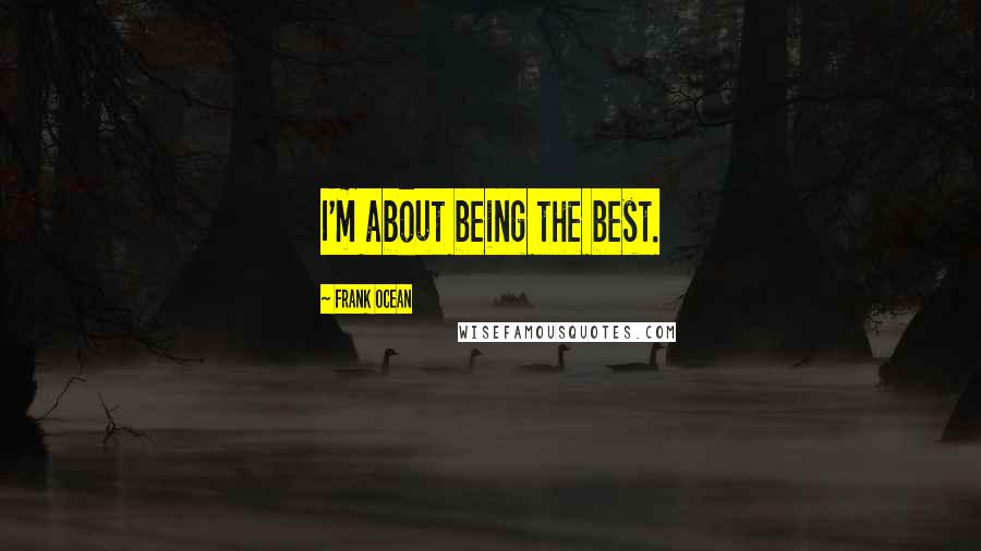 Frank Ocean quotes: I'm about being the best.