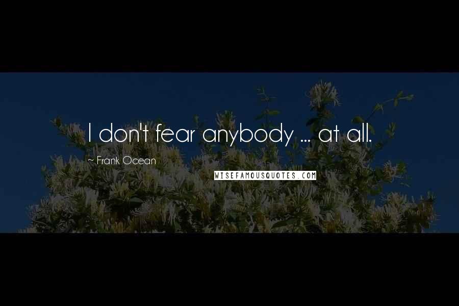 Frank Ocean quotes: I don't fear anybody ... at all.