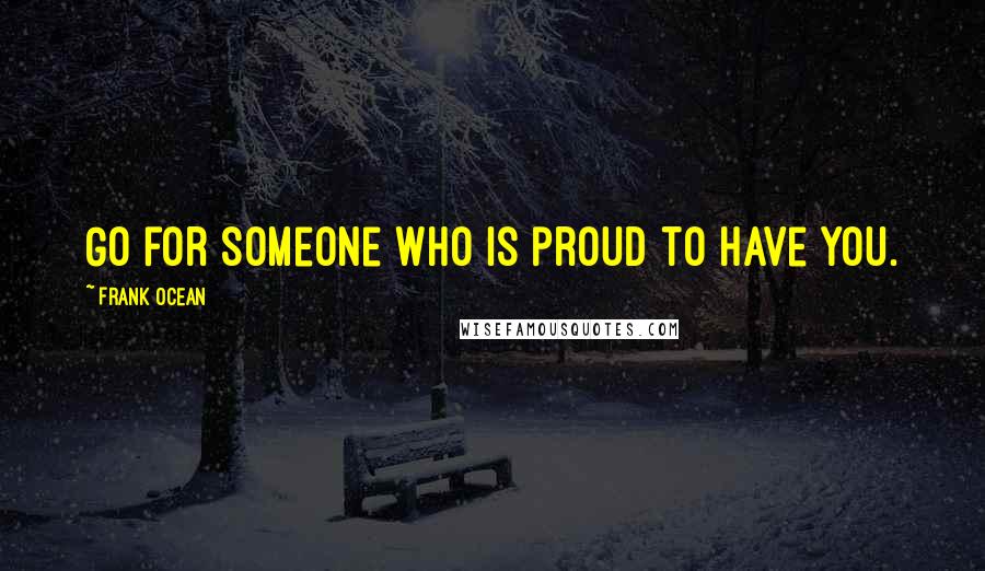 Frank Ocean quotes: Go for someone who is proud to have you.