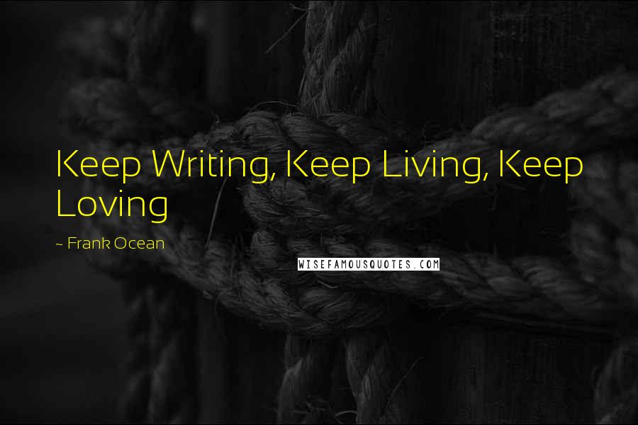 Frank Ocean quotes: Keep Writing, Keep Living, Keep Loving