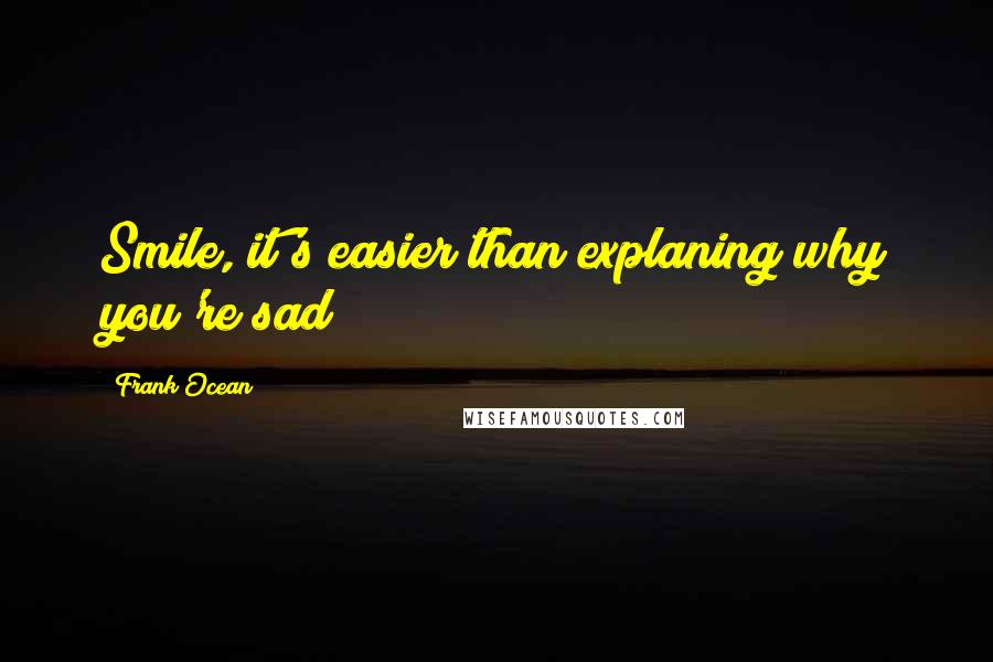 Frank Ocean quotes: Smile, it's easier than explaning why you're sad