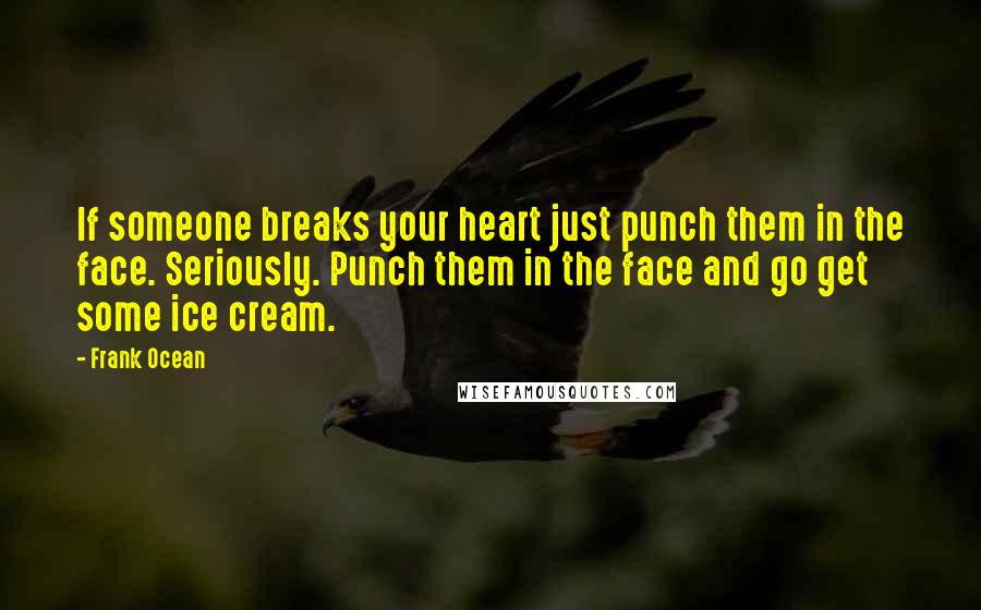 Frank Ocean quotes: If someone breaks your heart just punch them in the face. Seriously. Punch them in the face and go get some ice cream.