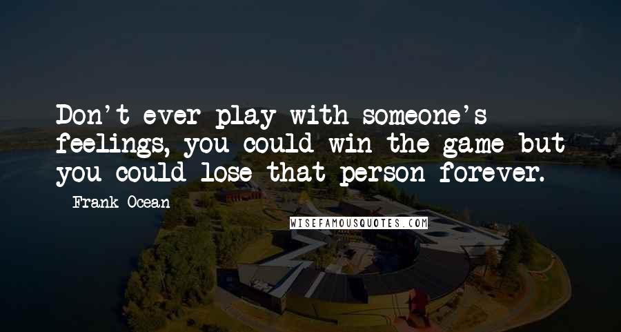 Frank Ocean quotes: Don't ever play with someone's feelings, you could win the game but you could lose that person forever.