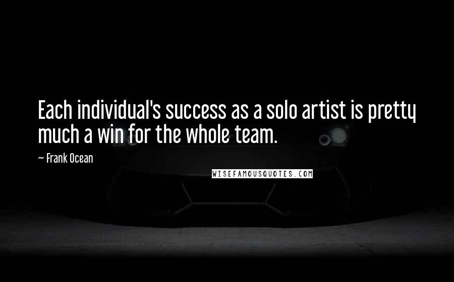 Frank Ocean quotes: Each individual's success as a solo artist is pretty much a win for the whole team.