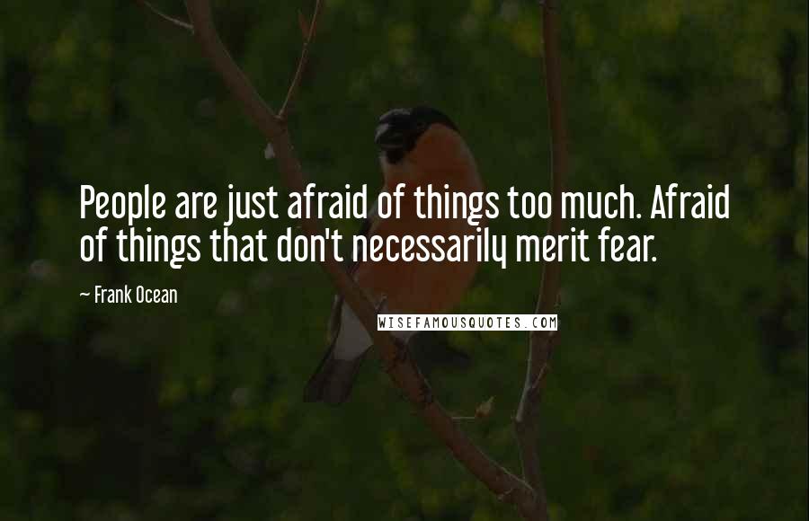 Frank Ocean quotes: People are just afraid of things too much. Afraid of things that don't necessarily merit fear.