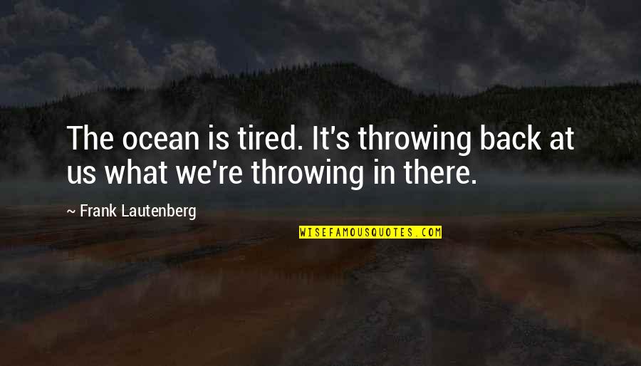 Frank Ocean Quotes By Frank Lautenberg: The ocean is tired. It's throwing back at