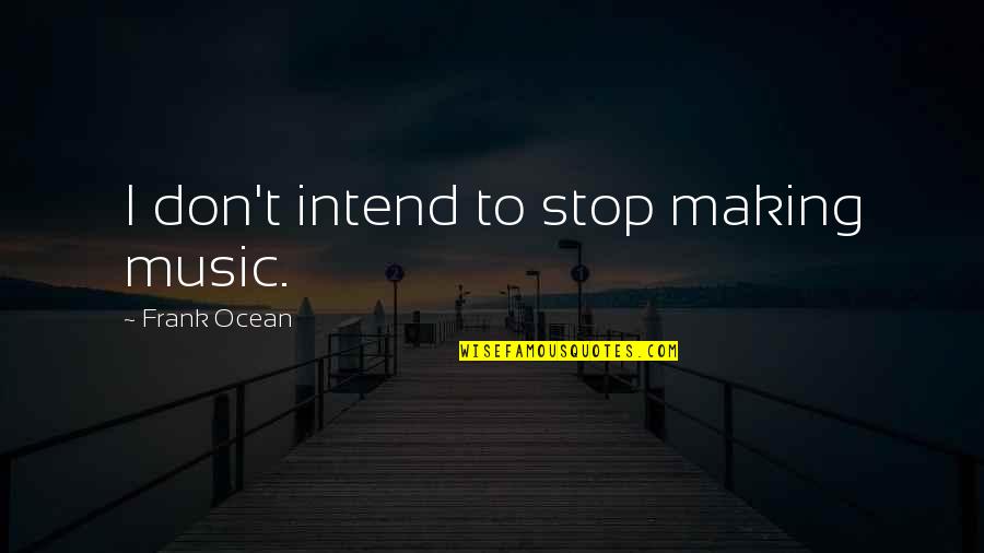 Frank Ocean Quotes By Frank Ocean: I don't intend to stop making music.