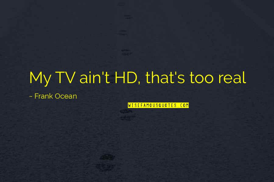 Frank Ocean Quotes By Frank Ocean: My TV ain't HD, that's too real