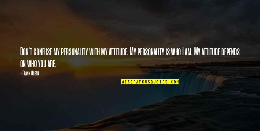Frank Ocean Quotes By Frank Ocean: Don't confuse my personality with my attitude. My