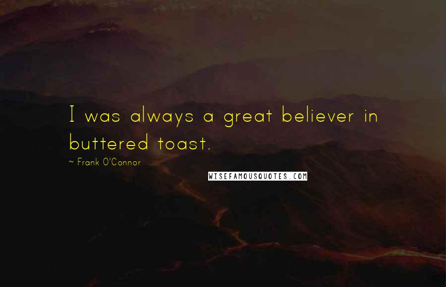 Frank O'Connor quotes: I was always a great believer in buttered toast.