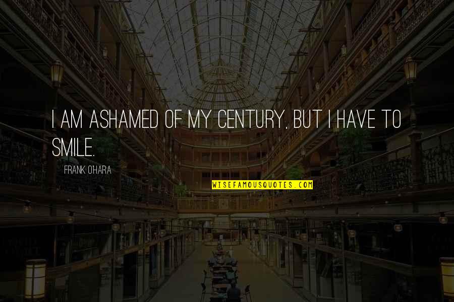 Frank O'connor Quotes By Frank O'Hara: I am ashamed of my century, but I