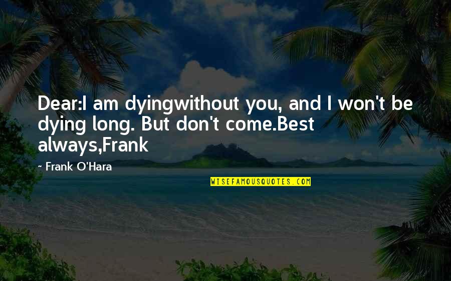 Frank O'connor Quotes By Frank O'Hara: Dear:I am dyingwithout you, and I won't be