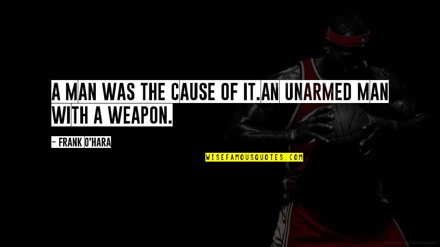 Frank O'connor Quotes By Frank O'Hara: A man was the cause of it.An unarmed