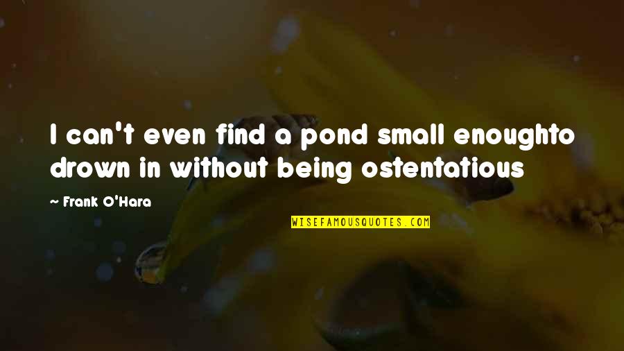 Frank O'connor Quotes By Frank O'Hara: I can't even find a pond small enoughto