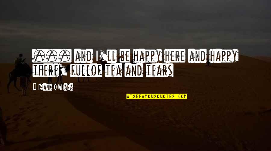 Frank O'dea Quotes By Frank O'Hara: ... and I'll be happy here and happy