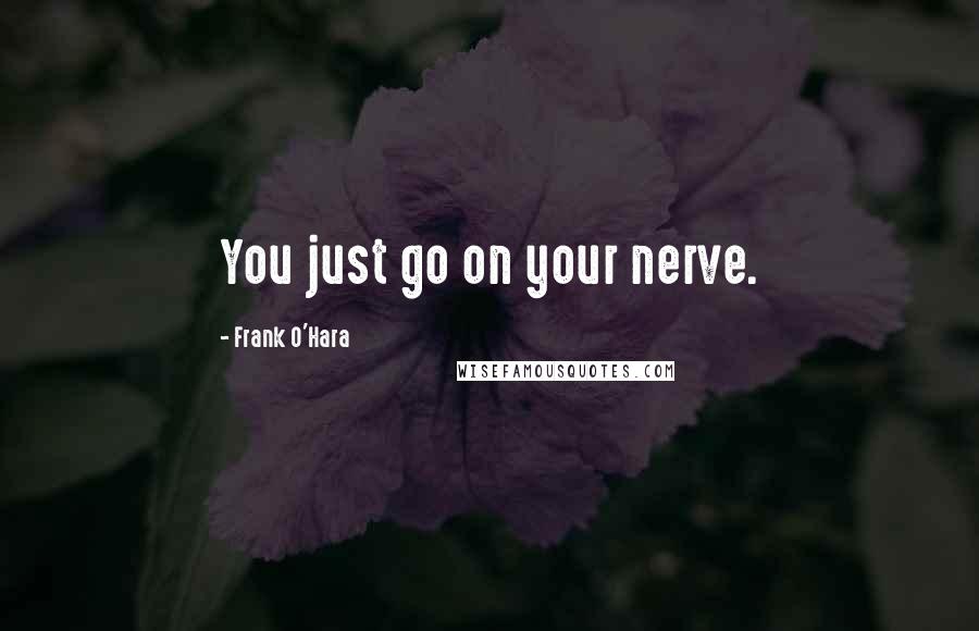 Frank O'Hara quotes: You just go on your nerve.