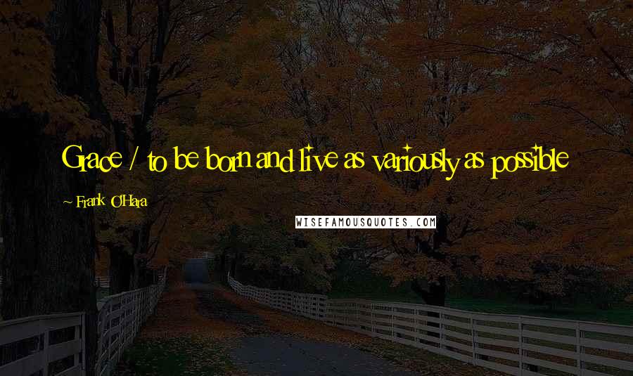 Frank O'Hara quotes: Grace / to be born and live as variously as possible