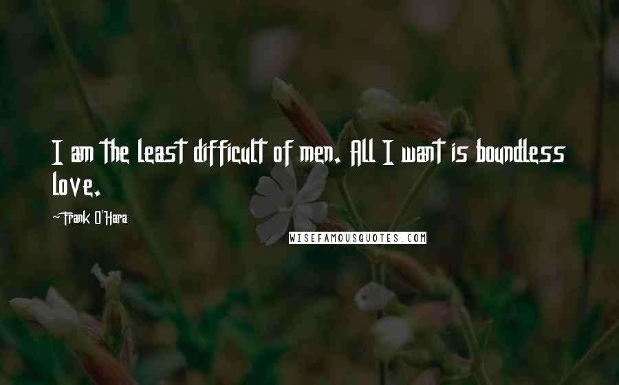 Frank O'Hara quotes: I am the least difficult of men. All I want is boundless love.