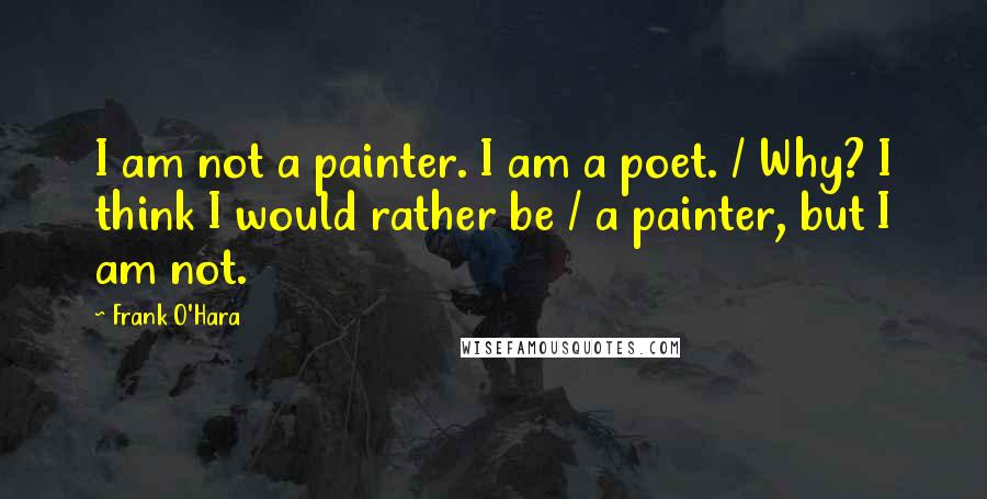 Frank O'Hara quotes: I am not a painter. I am a poet. / Why? I think I would rather be / a painter, but I am not.