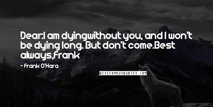 Frank O'Hara quotes: Dear:I am dyingwithout you, and I won't be dying long. But don't come.Best always,Frank