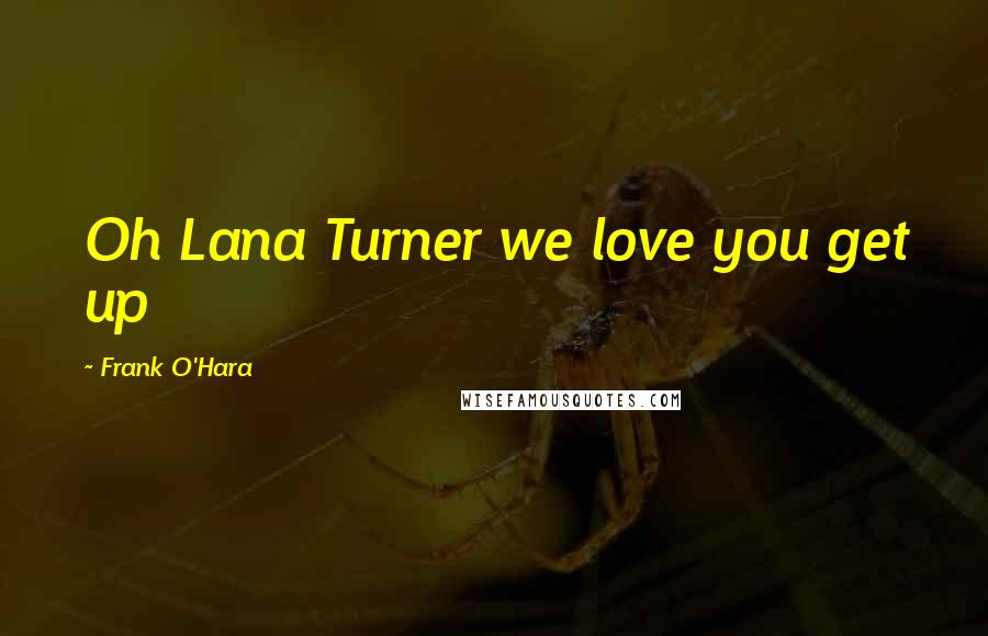 Frank O'Hara quotes: Oh Lana Turner we love you get up