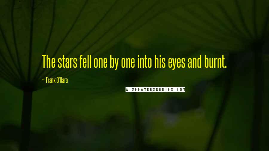 Frank O'Hara quotes: The stars fell one by one into his eyes and burnt.