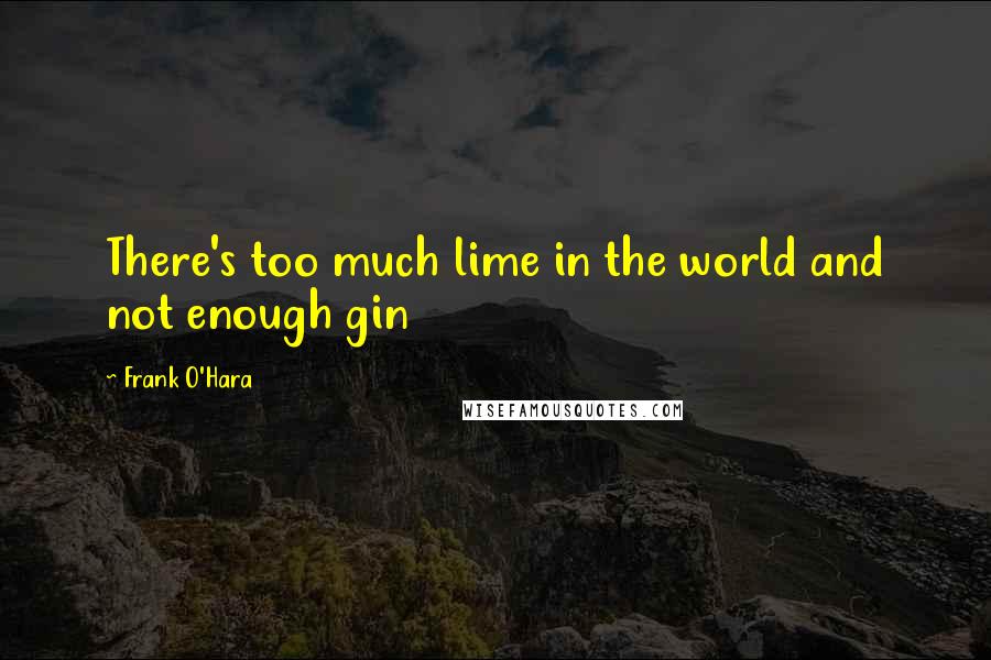 Frank O'Hara quotes: There's too much lime in the world and not enough gin
