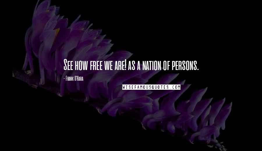 Frank O'Hara quotes: See how free we are! as a nation of persons.