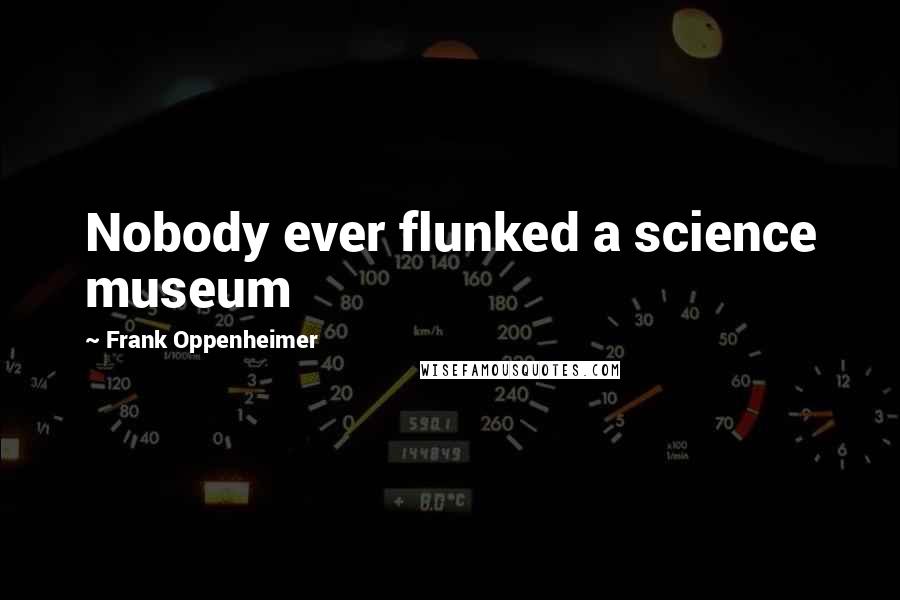 Frank Oppenheimer quotes: Nobody ever flunked a science museum