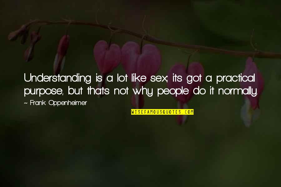 Frank Oppenheimer Quotes By Frank Oppenheimer: Understanding is a lot like sex; it's got