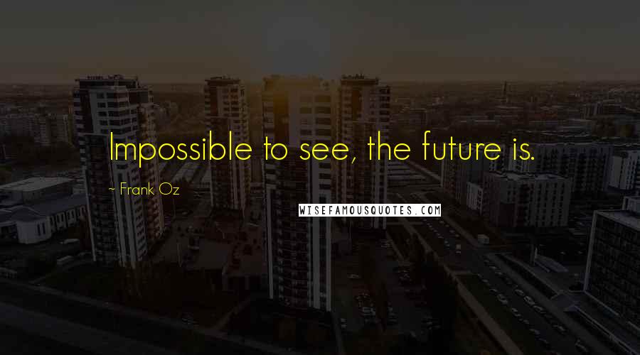 Frank Oz quotes: Impossible to see, the future is.