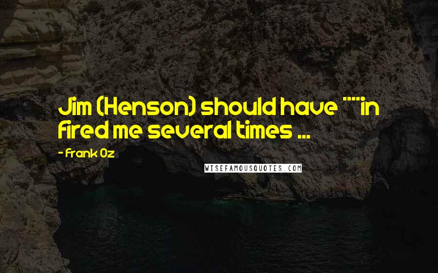 Frank Oz quotes: Jim (Henson) should have ****in fired me several times ...