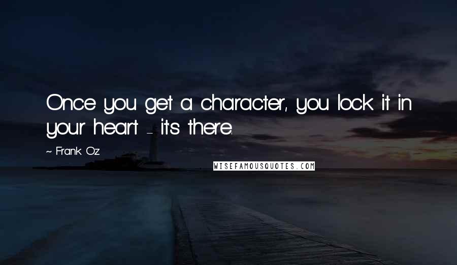 Frank Oz quotes: Once you get a character, you lock it in your heart - it's there.