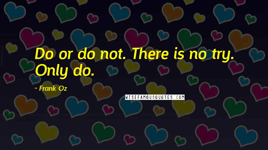 Frank Oz quotes: Do or do not. There is no try. Only do.