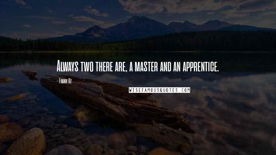 Frank Oz quotes: Always two there are, a master and an apprentice.