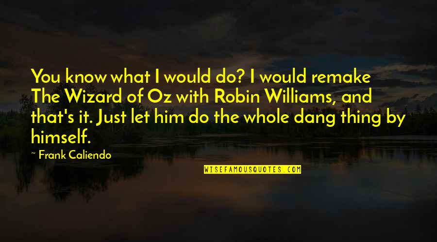 Frank Oz Quotes By Frank Caliendo: You know what I would do? I would