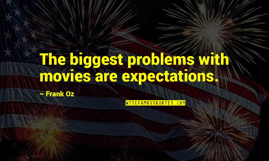 Frank Oz Quotes By Frank Oz: The biggest problems with movies are expectations.